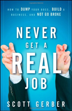 Never Get a "Real" Job: How to Dump Your Boss, Build a Business and Not Go Broke