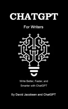 ChatGPT For Writers: Learn How to Use ChatGPT to Write Better, Faster, and Smarter (Both Fiction and Nonfiction) - Tips, Tricks, and Examples To Improve Your Writing Process using ChatGPT