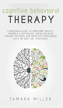 Cognitive Behavioral Therapy: A Beginners Guide to Overcome Anxiety, Insomnia & Depression, Break Negative Thought Patterns and Maintain Mindfulness ... Best CBT Techniques (Anxiety in Relationship)