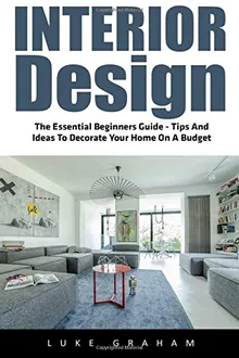 Interior Design: The Essential Beginners Guide - Tips And Ideas To Decorate Your Home On A Budget (booklet)