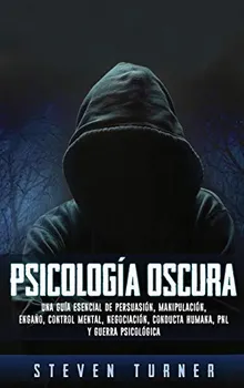 Psicología oscura: Una guía esencial de persuasión, manipulación, engaño, control mental, negociación, conducta humana, PNL y guerra psicológica (Spanish Edition)