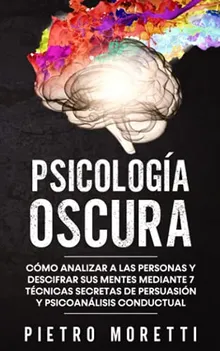 Psicología Oscura: Cómo analizar a las personas y descifrar sus mentes mediante 7 técnicas secretas de persuasión y psicoanálisis conductual (Spanish Edition)