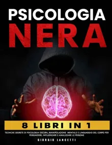 Psicologia Nera: 8 Libri in 1 - Tecniche Segrete di Psicologia Oscura, Manipolazione Mentale e Linguaggio del Corpo per Persuadere, Influenzare e Analizzare le Persone (Italian Edition)