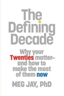 The Defining Decade: Why Your Twenties Matter and How to Make the Most of Them Now