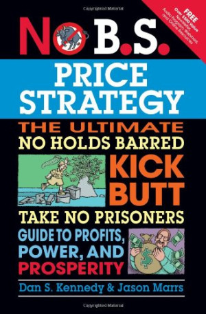 No B.S. Price Strategy: The Ultimate No Holds Barred, Kick Butt, Take No Prisoners Guide to Profits, Power, and Prosperity