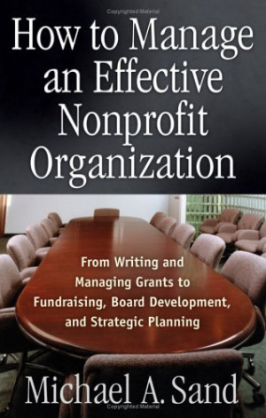 How to Manage an Effective Nonprofit Organization - From Writing and Managing Grants to Fundraising, Board Development, and Strategic Planning